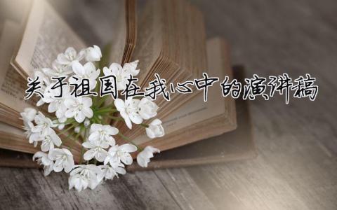 關(guān)于祖國在我心中的演講稿精選38篇