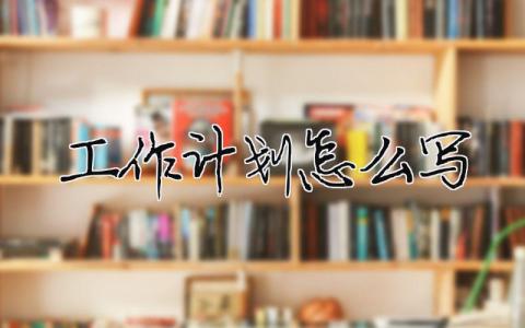 工作計劃怎么寫范文大全15篇