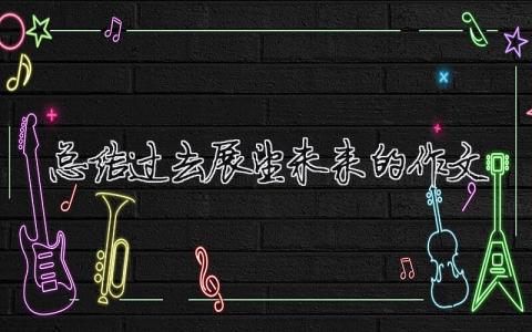 總結過去展望未來的作文總結過去展望未來的作文初中15