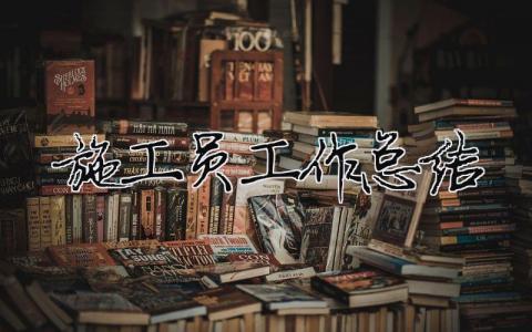 施工員工作總結（精選合集15篇）