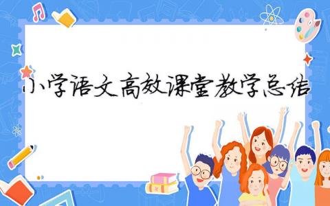 小學(xué)語(yǔ)文高效課堂教學(xué)總結(jié) （精選合集16篇）