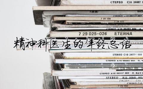 精神科醫(yī)生的年終總結(jié) 精神科醫(yī)生工作總結(jié)怎么寫 范文（精選合集6篇）