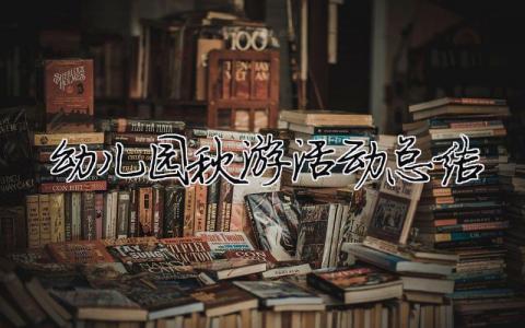 幼兒園秋游活動總結 幼兒園秋游活動總結語（精選合集8篇）