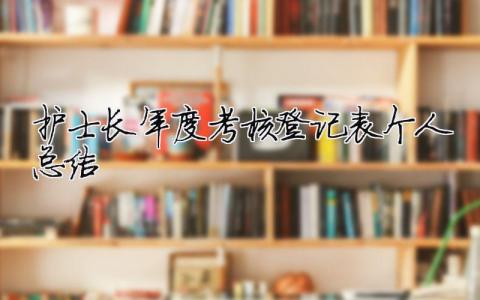 護士長年度考核登記表個人總結 護士長年度考核登記表個人總結2022（精選合集12篇）