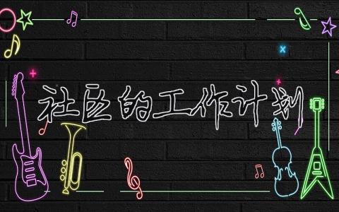 社區(qū)的工作計劃 社區(qū)工作計劃和安排（精選合集6篇）