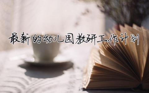 最新的幼兒園教研工作計劃 2024幼兒園教研計劃和總結（精選合集13篇）