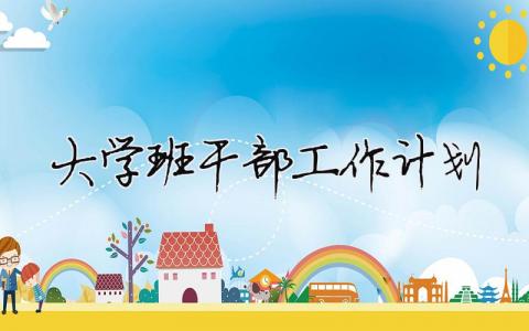 大學班干部工作計劃 大學班干工作總結和計劃怎么寫（精選合集10篇）