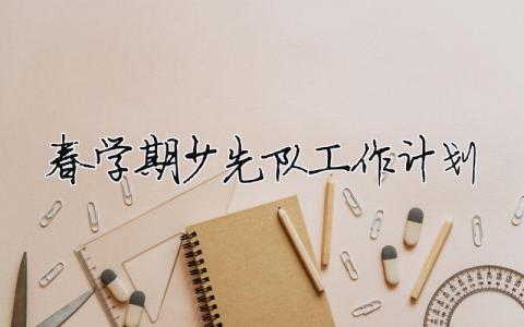 春學期少先隊工作計劃 春季期少先隊工作計劃（精選合集7篇）