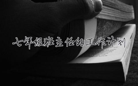 七年級班主任的工作計(jì)劃 七年級班主任工作計(jì)劃第二學(xué)期（精選合集10篇）