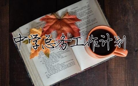 中學總務工作計劃 中學總務工作計劃怎么寫（精選合集8篇）