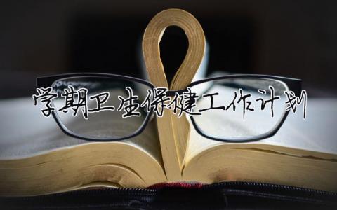 學(xué)期衛(wèi)生保健工作計(jì)劃 （精選合集4篇）