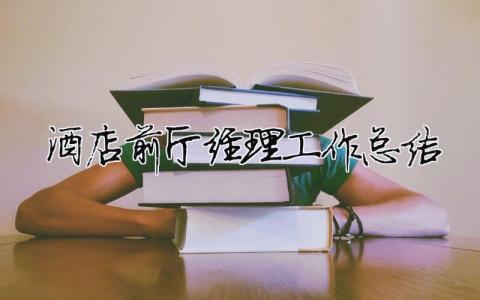 酒店前廳經(jīng)理工作總結(jié) 酒店前廳經(jīng)理工作總結(jié)與計劃（精選合集10篇）