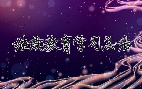 繼續(xù)教育學(xué)習(xí)總結(jié) 繼續(xù)教育總結(jié)發(fā)言稿（精選合集10篇）
