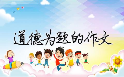 道德為題的作文 道德篇作文（精選合集16篇）
