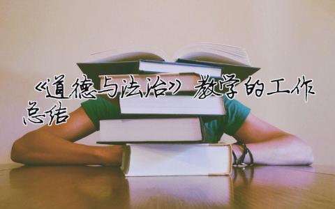 《道德與法治》教學(xué)的工作總結(jié) 一下道德與法治教學(xué)工作總結(jié)（精選合集20篇）