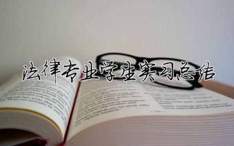 法律專業學生實習總結 法律專業學生實習總結（精選合集9篇）