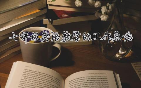 七年級英語教學的工作總結(jié) 七年級英語教學的工作總結(jié)與反思（精選合集15篇）