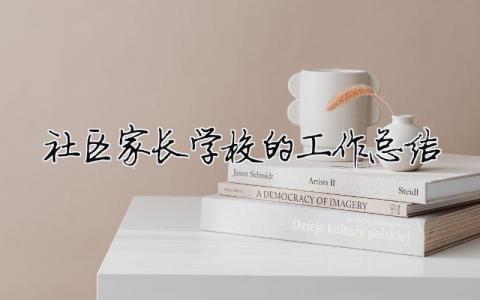 社區(qū)家長學(xué)校的工作總結(jié) 社區(qū)家長學(xué)校工作總結(jié)范文（精選合集10篇）