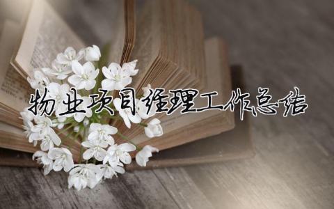 物業項目經理工作總結 物業項目經理工作總結（精選合集7篇）
