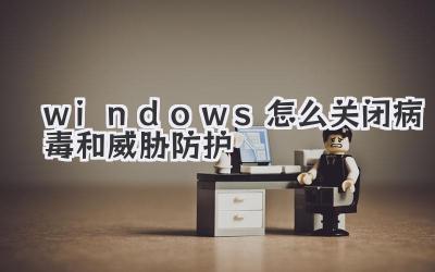 windows怎么關閉病毒和威脅防護
