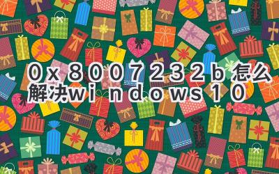 0x8007232b怎么解決windows10