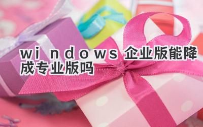 windows企業版能降成專業版嗎