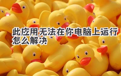 此應(yīng)用無法在你電腦上運(yùn)行怎么解決