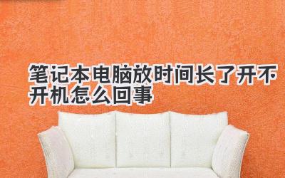 筆記本電腦放時間長了開不開機(jī)怎么回事