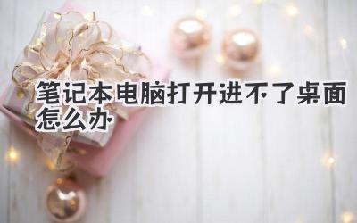 筆記本電腦打開進(jìn)不了桌面怎么辦