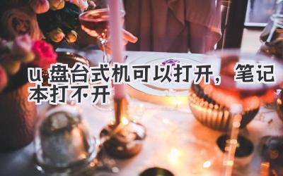 u盤(pán)臺(tái)式機(jī)可以打開(kāi),筆記本打不開(kāi)