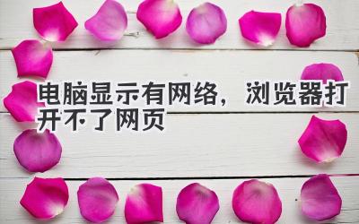 電腦顯示有網(wǎng)絡(luò),瀏覽器打開不了網(wǎng)頁