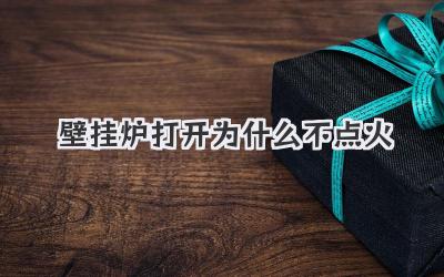 壁掛爐打開為什么不點(diǎn)火
