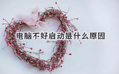 電腦不好啟動是什么原因