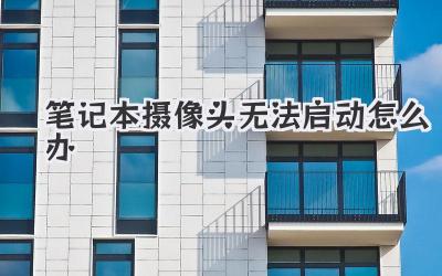 筆記本攝像頭無法啟動怎么辦