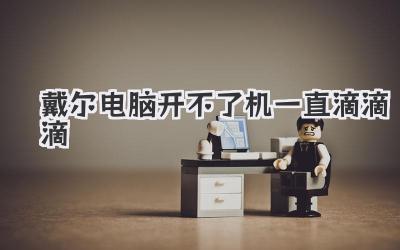 戴爾電腦開不了機一直滴滴滴