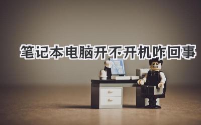 筆記本電腦開不開機咋回事