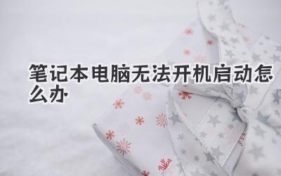筆記本電腦無法開機(jī)啟動怎么辦