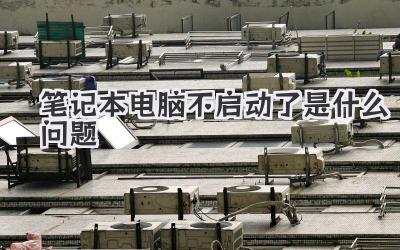 筆記本電腦不啟動(dòng)了是什么問(wèn)題